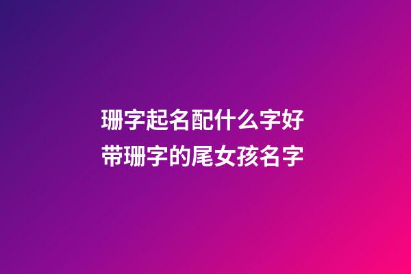 珊字起名配什么字好 带珊字的尾女孩名字